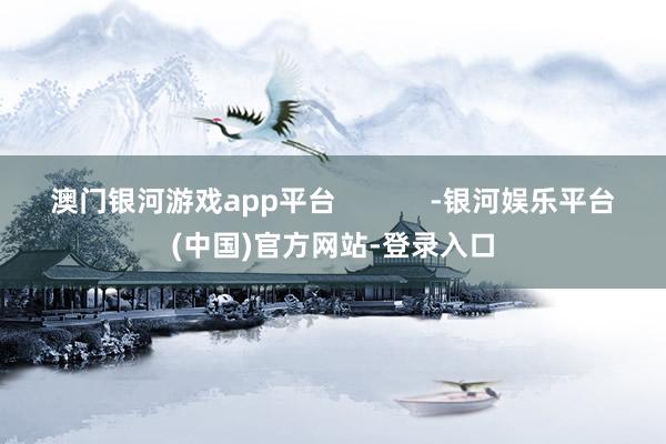 澳门银河游戏app平台            -银河娱乐平台(中国)官方网站-登录入口