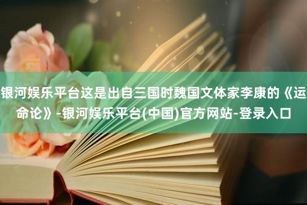 银河娱乐平台这是出自三国时魏国文体家李康的《运命论》-银河娱乐平台(中国)官方网站-登录入口