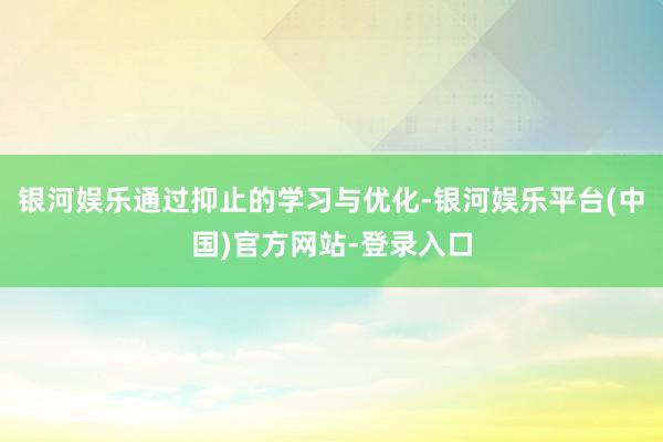 银河娱乐通过抑止的学习与优化-银河娱乐平台(中国)官方网站-登录入口