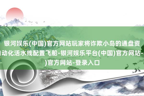 银河娱乐(中国)官方网站玩家将诈欺小岛的通盘资源搭建自动化活水线配置飞船-银河娱乐平台(中国)官方网站-登录入口