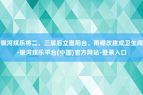 银河娱乐将二、三层后立面阳台、雨棚改建成卫生间-银河娱乐平台(中国)官方网站-登录入口