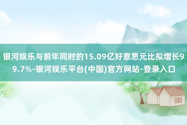 银河娱乐与前年同时的15.09亿好意思元比拟增长99.7%-银河娱乐平台(中国)官方网站-登录入口