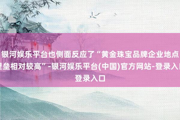 银河娱乐平台也侧面反应了“黄金珠宝品牌企业地点壁垒相对较高”-银河娱乐平台(中国)官方网站-登录入口