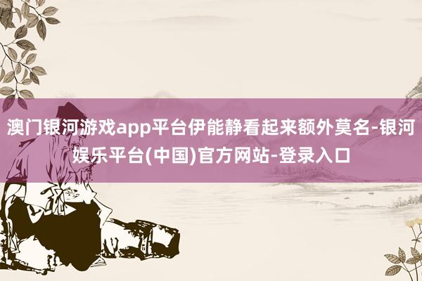 澳门银河游戏app平台伊能静看起来额外莫名-银河娱乐平台(中国)官方网站-登录入口