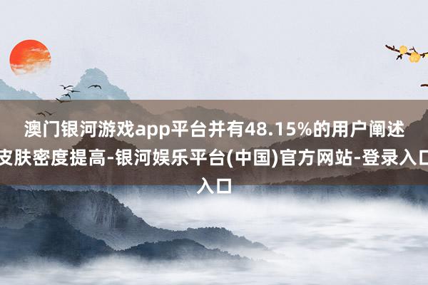 澳门银河游戏app平台并有48.15%的用户阐述皮肤密度提高-银河娱乐平台(中国)官方网站-登录入口