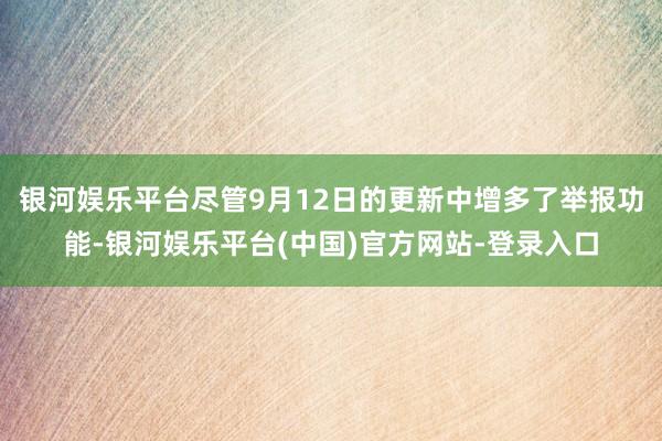 银河娱乐平台尽管9月12日的更新中增多了举报功能-银河娱乐平台(中国)官方网站-登录入口