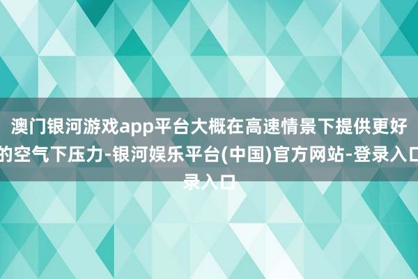 澳门银河游戏app平台大概在高速情景下提供更好的空气下压力-银河娱乐平台(中国)官方网站-登录入口