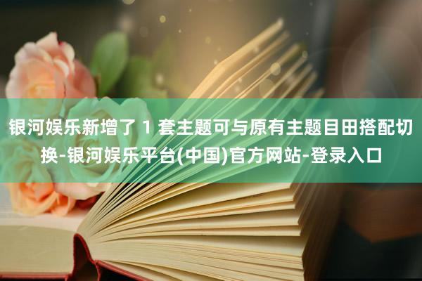 银河娱乐新增了 1 套主题可与原有主题目田搭配切换-银河娱乐平台(中国)官方网站-登录入口