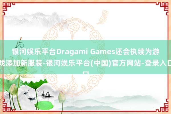 银河娱乐平台Dragami Games还会执续为游戏添加新服装-银河娱乐平台(中国)官方网站-登录入口