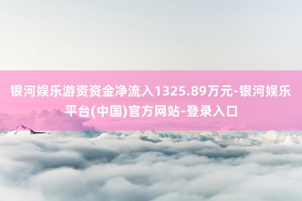 银河娱乐游资资金净流入1325.89万元-银河娱乐平台(中国)官方网站-登录入口