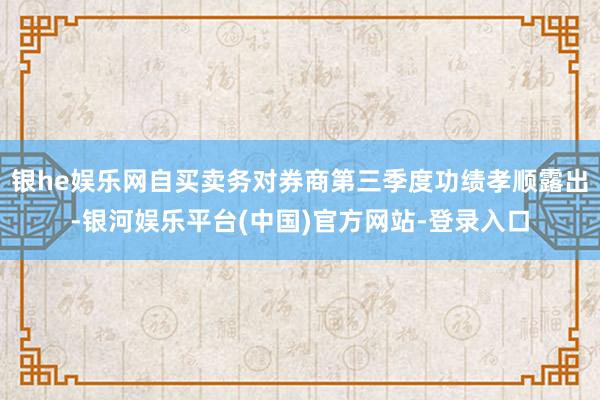 银he娱乐网自买卖务对券商第三季度功绩孝顺露出-银河娱乐平台(中国)官方网站-登录入口