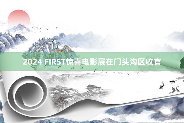 2024 FIRST惊喜电影展在门头沟区收官