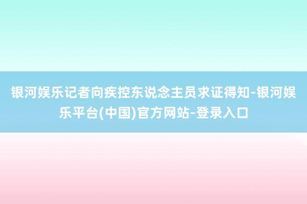 银河娱乐　　记者向疾控东说念主员求证得知-银河娱乐平台(中国)官方网站-登录入口