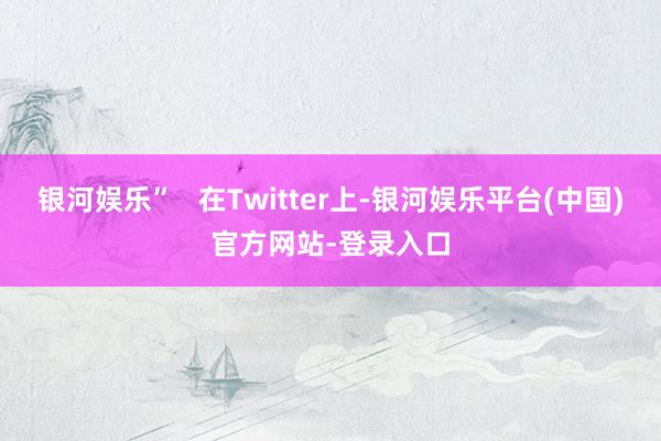 银河娱乐”   在Twitter上-银河娱乐平台(中国)官方网站-登录入口