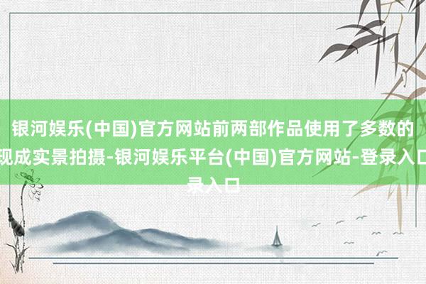 银河娱乐(中国)官方网站前两部作品使用了多数的现成实景拍摄-银河娱乐平台(中国)官方网站-登录入口