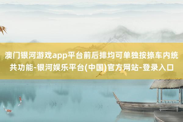 澳门银河游戏app平台前后排均可单独按捺车内统共功能-银河娱乐平台(中国)官方网站-登录入口