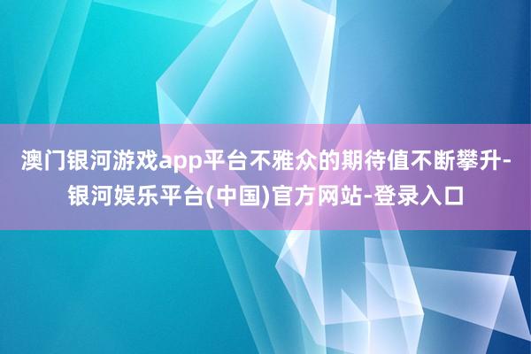 澳门银河游戏app平台不雅众的期待值不断攀升-银河娱乐平台(中国)官方网站-登录入口