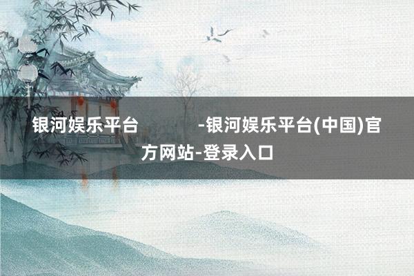 银河娱乐平台            -银河娱乐平台(中国)官方网站-登录入口