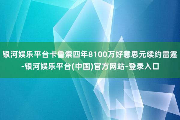 银河娱乐平台卡鲁索四年8100万好意思元续约雷霆-银河娱乐平台(中国)官方网站-登录入口